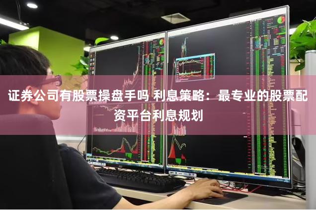 证券公司有股票操盘手吗 利息策略：最专业的股票配资平台利息规划