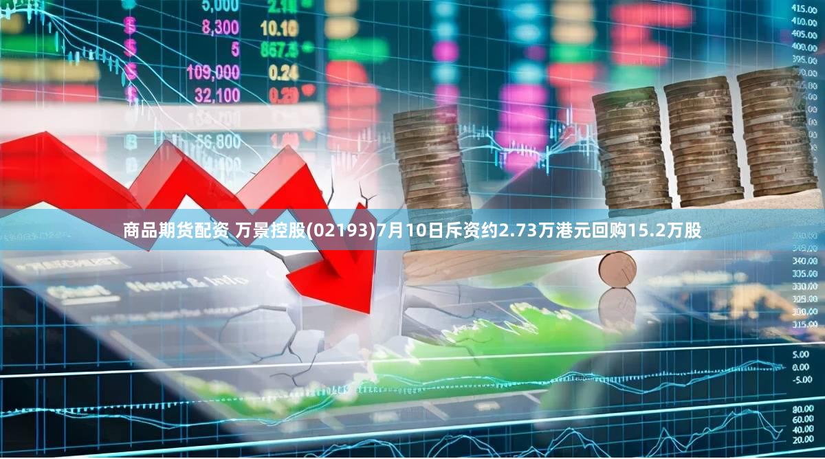 商品期货配资 万景控股(02193)7月10日斥资约2.73万港元回购15.2万股