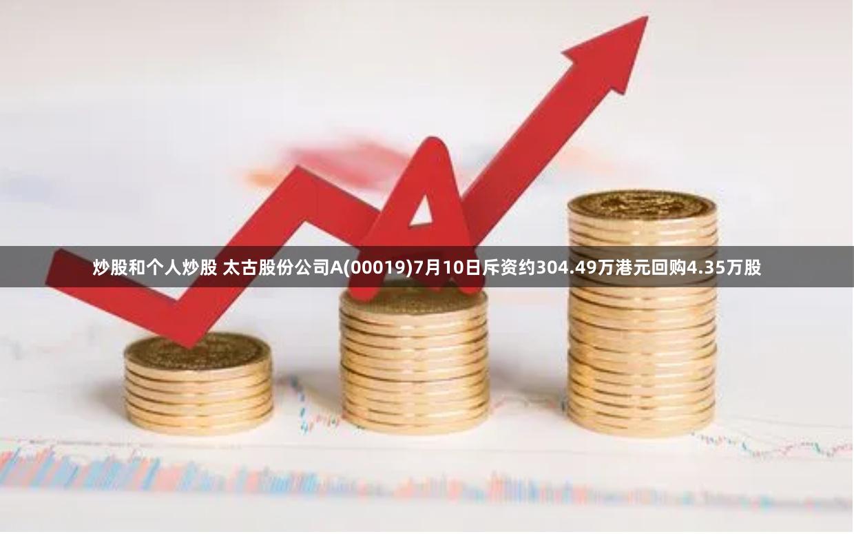 炒股和个人炒股 太古股份公司A(00019)7月10日斥资约304.49万港元回购4.35万股