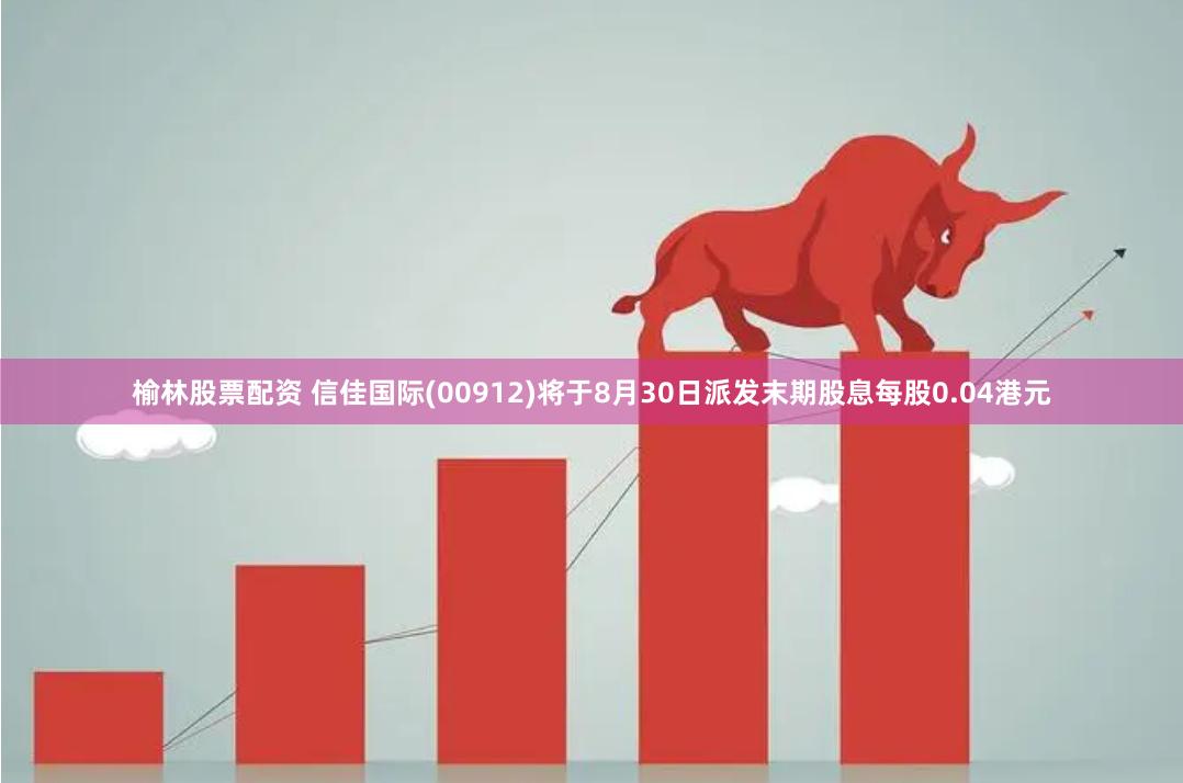 榆林股票配资 信佳国际(00912)将于8月30日派发末期股息每股0.04港元