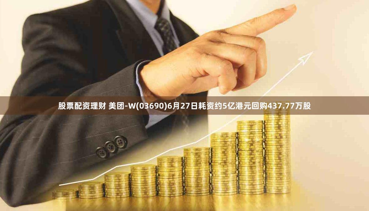 股票配资理财 美团-W(03690)6月27日耗资约5亿港元回购437.77万股