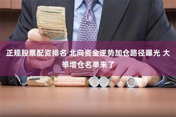 正规股票配资排名 北向资金逆势加仓路径曝光 大举增仓名单来了