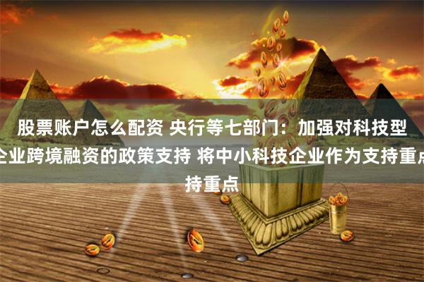 股票账户怎么配资 央行等七部门：加强对科技型企业跨境融资的政策支持 将中小科技企业作为支持重点