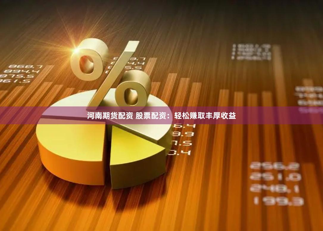 河南期货配资 股票配资：轻松赚取丰厚收益