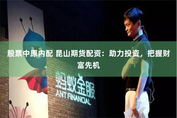 股票中原内配 昆山期货配资：助力投资，把握财富先机