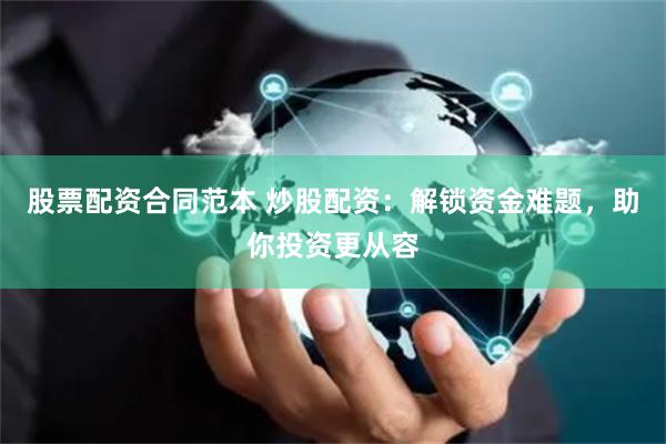 股票配资合同范本 炒股配资：解锁资金难题，助你投资更从容