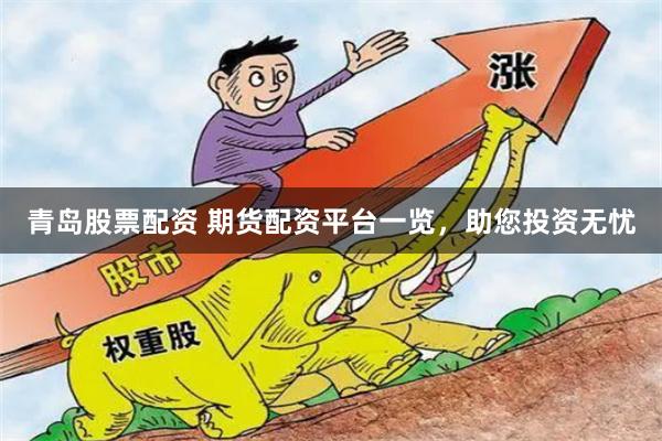青岛股票配资 期货配资平台一览，助您投资无忧
