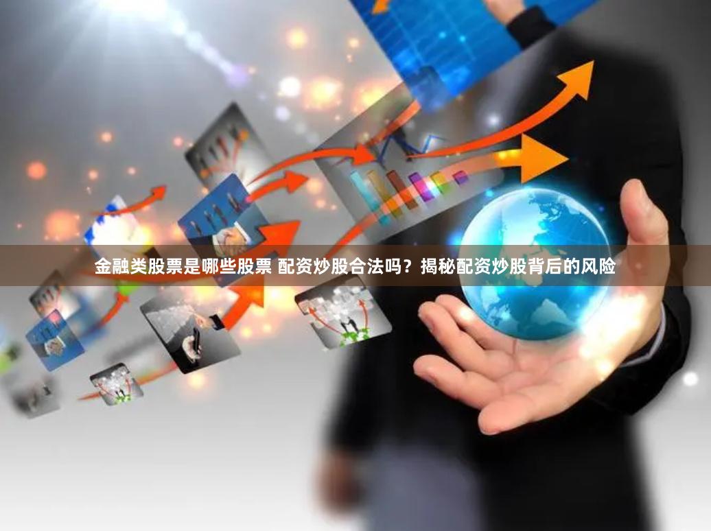 金融类股票是哪些股票 配资炒股合法吗？揭秘配资炒股背后的风险