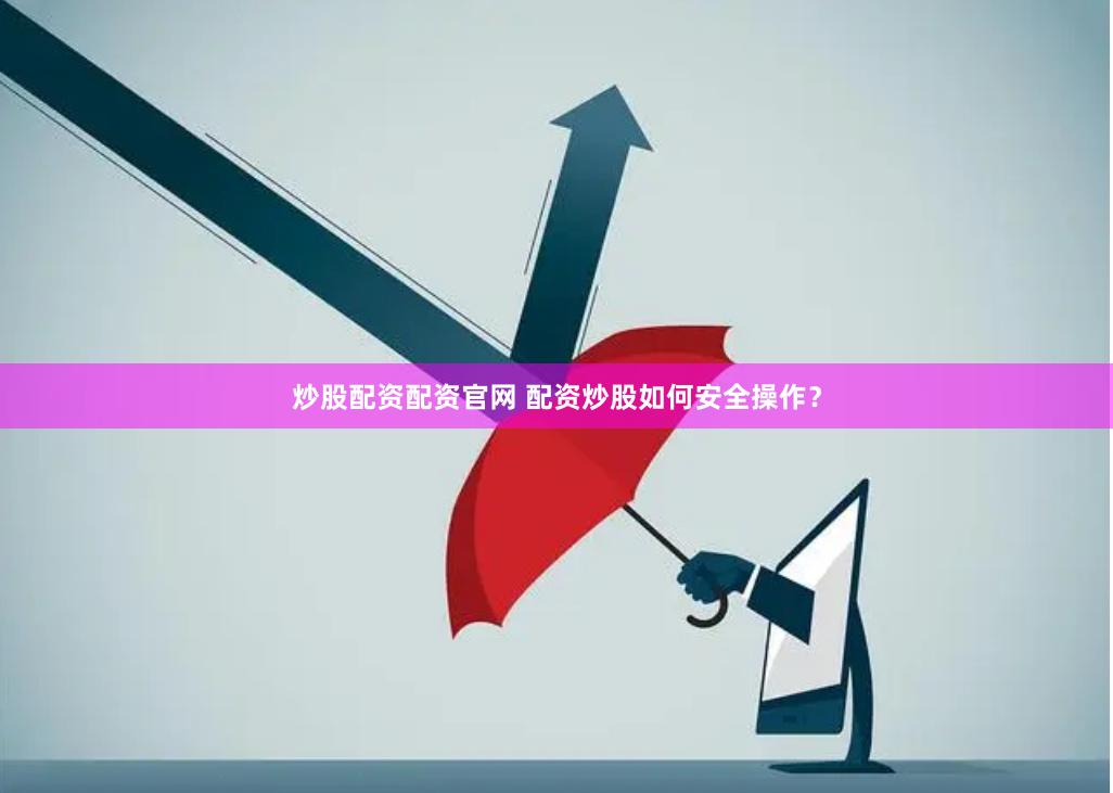 炒股配资配资官网 配资炒股如何安全操作？