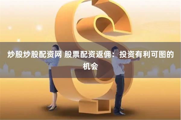 炒股炒股配资网 股票配资返佣：投资有利可图的机会