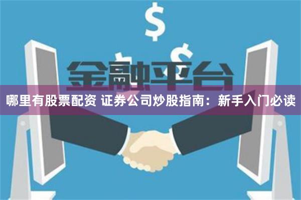 哪里有股票配资 证券公司炒股指南：新手入门必读
