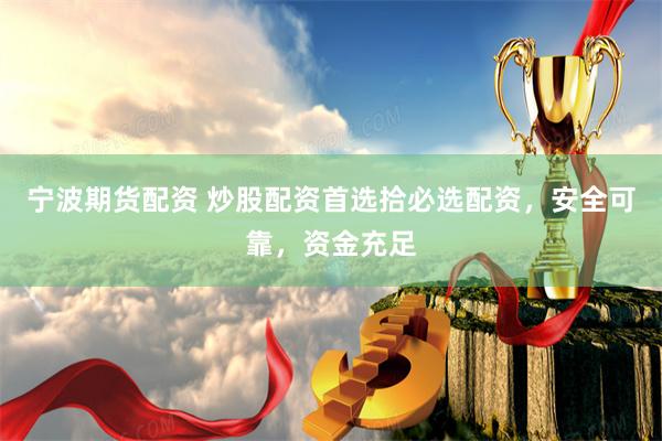 宁波期货配资 炒股配资首选拾必选配资，安全可靠，资金充足