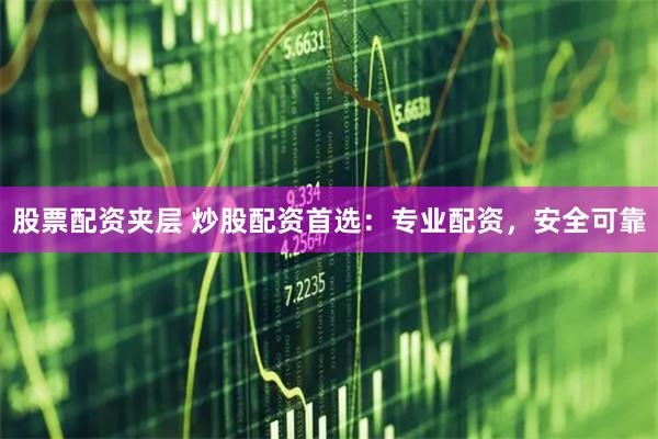 股票配资夹层 炒股配资首选：专业配资，安全可靠
