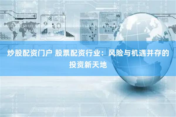 炒股配资门户 股票配资行业：风险与机遇并存的投资新天地