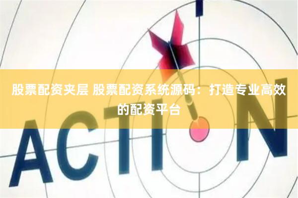 股票配资夹层 股票配资系统源码：打造专业高效的配资平台