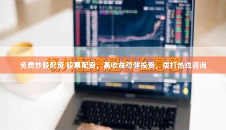 免费炒股配资 股票配资，高收益稳健投资，拨打热线咨询