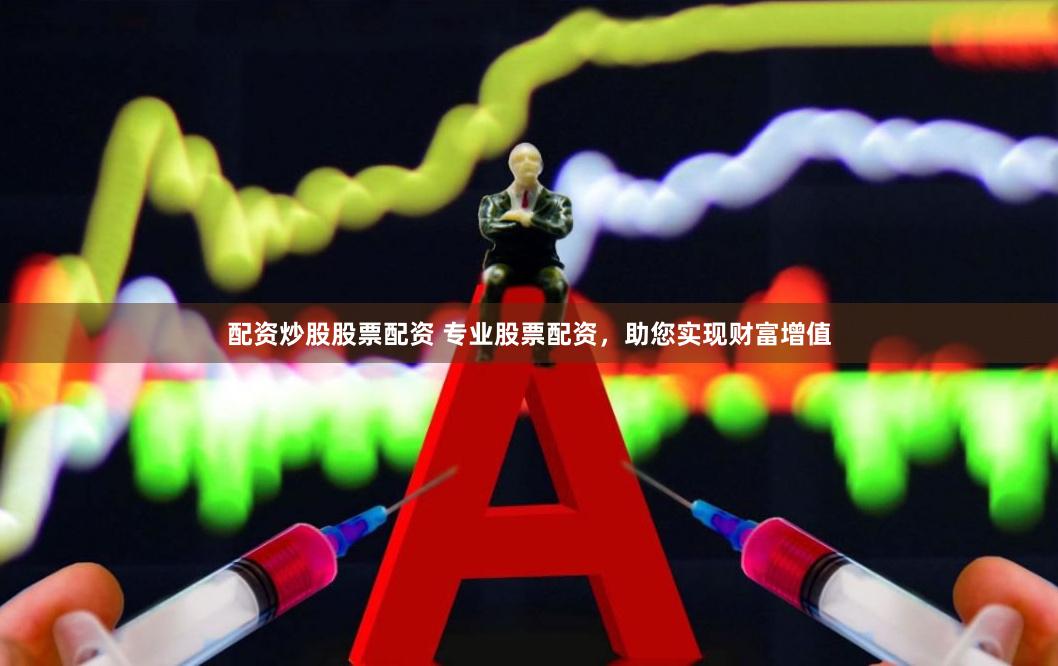 配资炒股股票配资 专业股票配资，助您实现财富增值