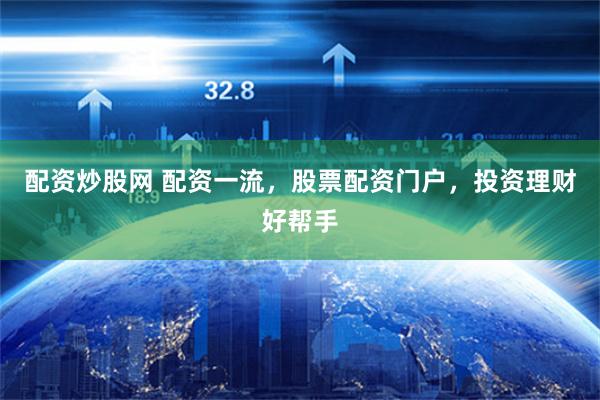 配资炒股网 配资一流，股票配资门户，投资理财好帮手