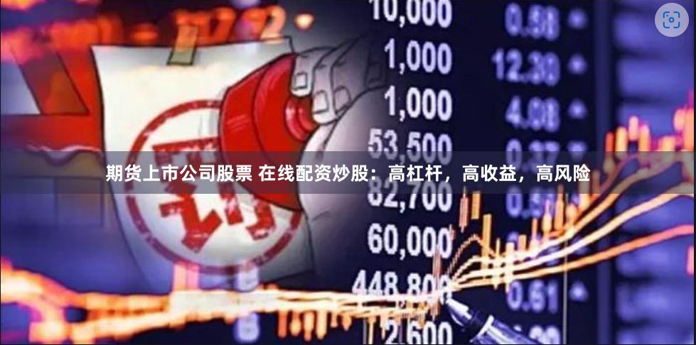 期货上市公司股票 在线配资炒股：高杠杆，高收益，高风险