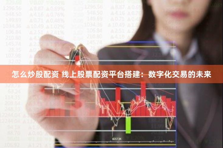 怎么炒股配资 线上股票配资平台搭建：数字化交易的未来