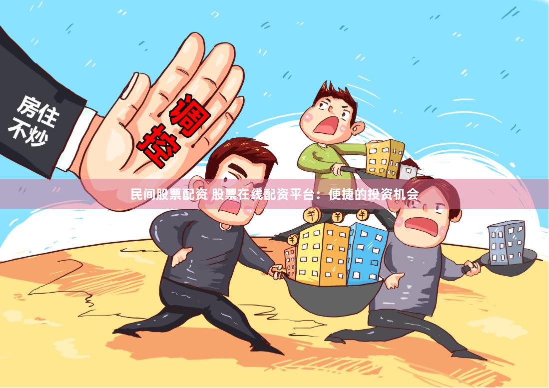 民间股票配资 股票在线配资平台：便捷的投资机会