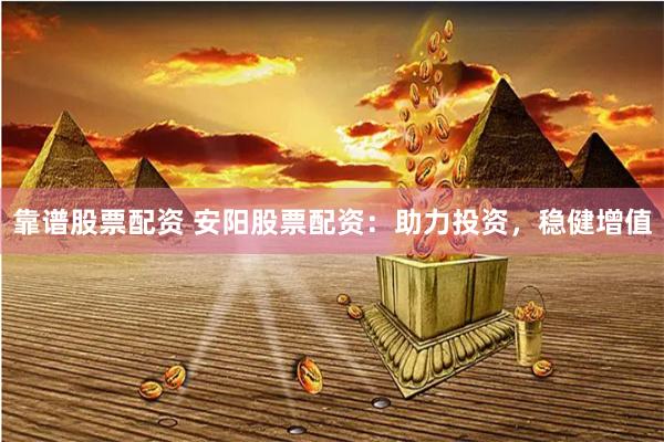 靠谱股票配资 安阳股票配资：助力投资，稳健增值