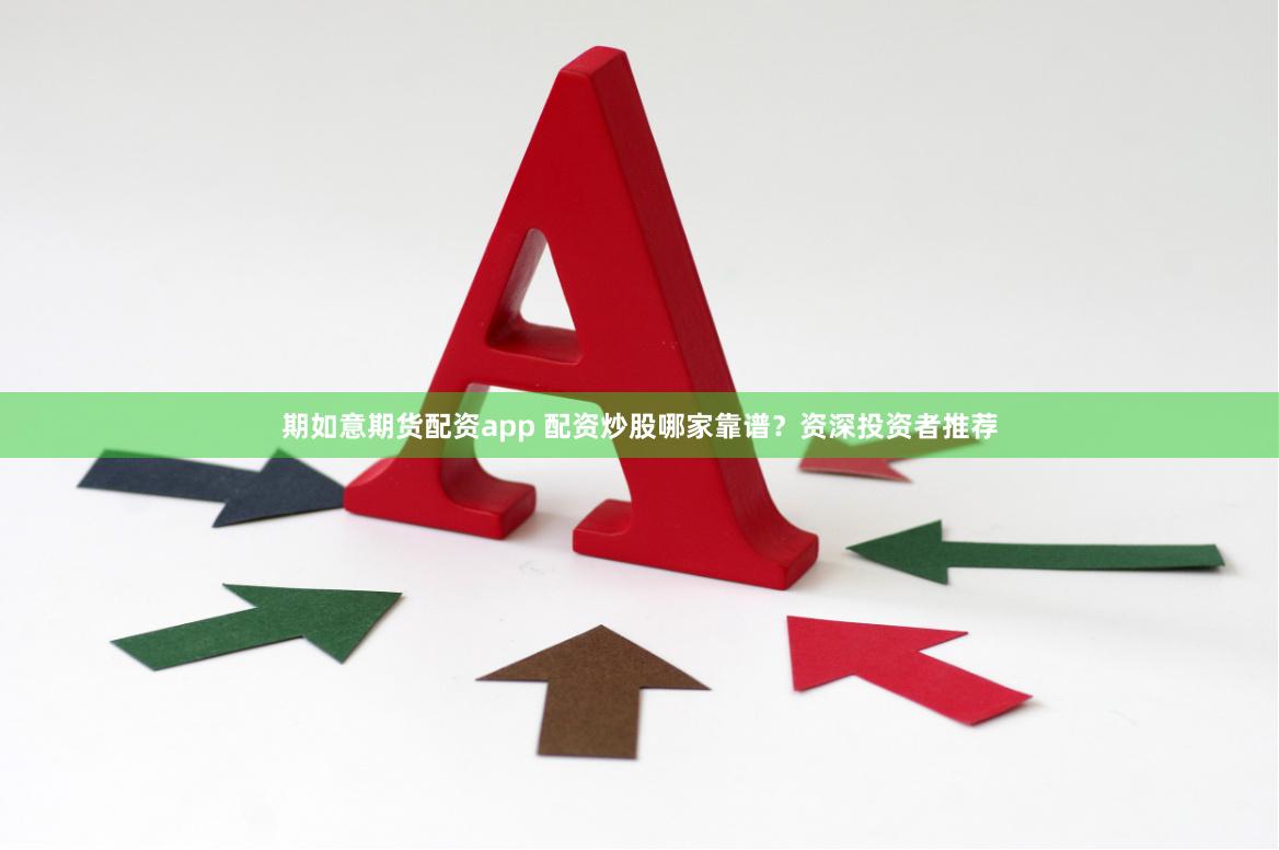 期如意期货配资app 配资炒股哪家靠谱？资深投资者推荐