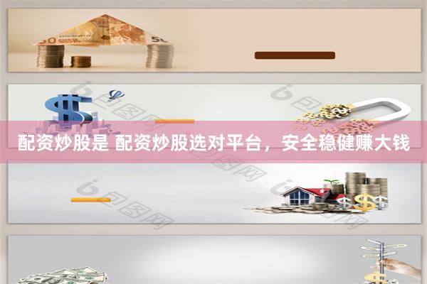 配资炒股是 配资炒股选对平台，安全稳健赚大钱