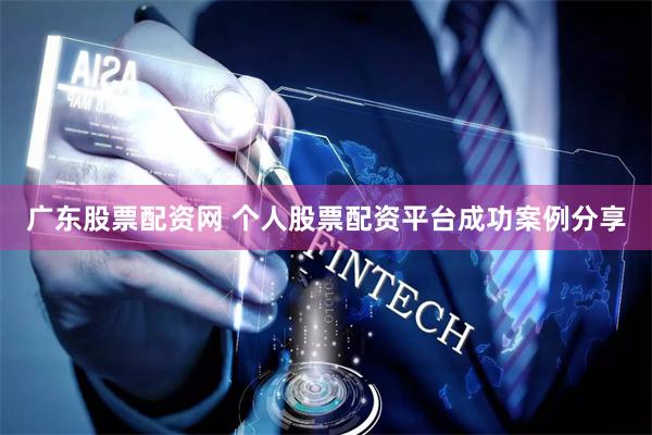 广东股票配资网 个人股票配资平台成功案例分享