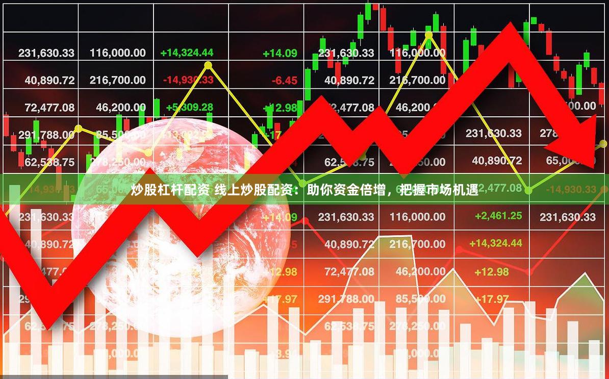 炒股杠杆配资 线上炒股配资：助你资金倍增，把握市场机遇
