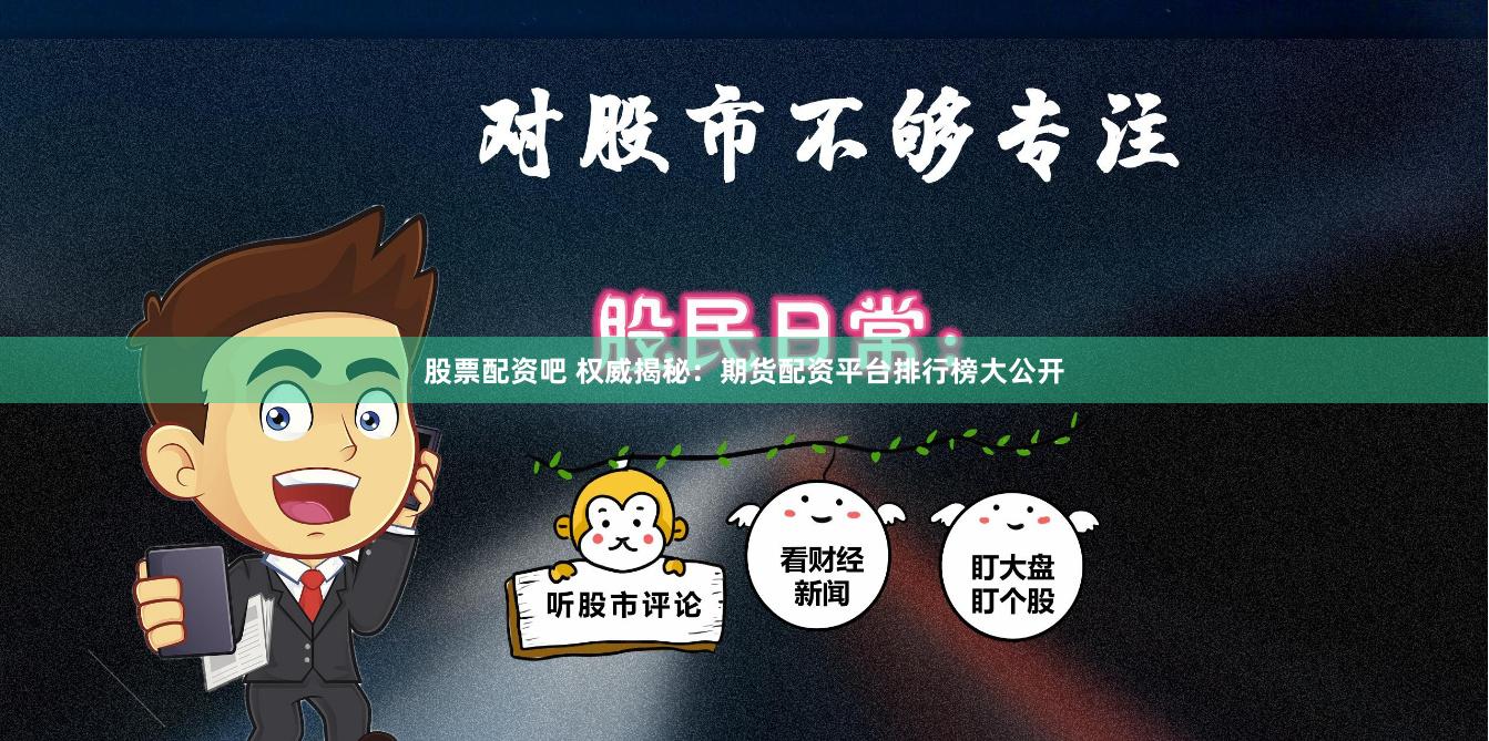股票配资吧 权威揭秘：期货配资平台排行榜大公开