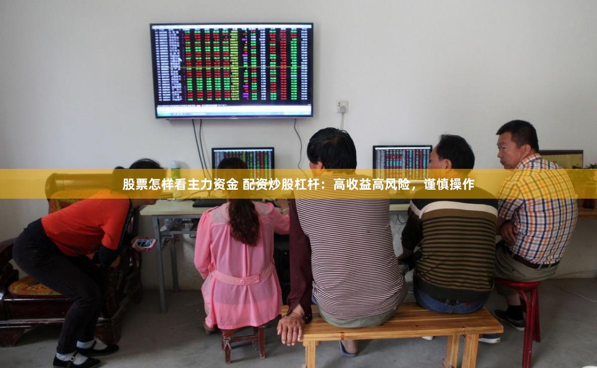 股票怎样看主力资金 配资炒股杠杆：高收益高风险，谨慎操作